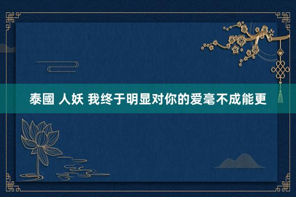 泰國 人妖 我终于明显对你的爱毫不成能更