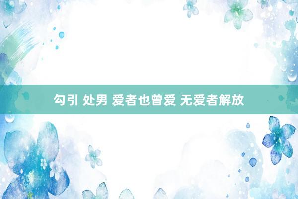 勾引 处男 爱者也曾爱 无爱者解放