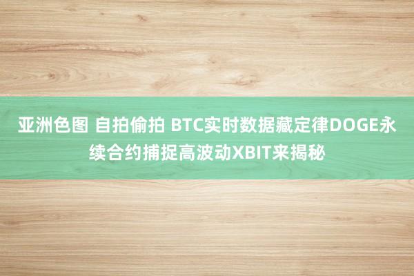 亚洲色图 自拍偷拍 BTC实时数据藏定律DOGE永续合约捕捉高波动XBIT来揭秘