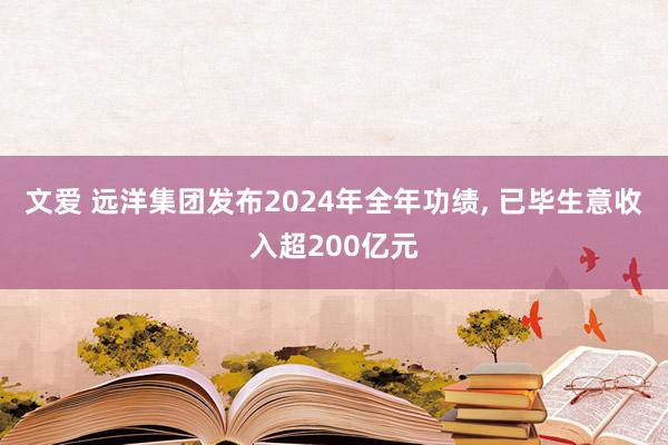 文爱 远洋集团发布2024年全年功绩， 已毕生意收入超200亿元