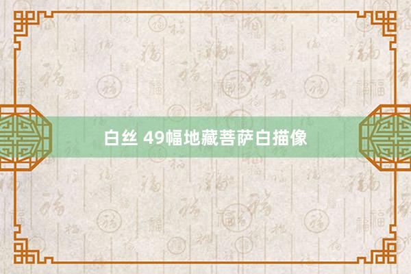 白丝 49幅地藏菩萨白描像