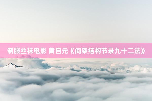 制服丝袜电影 黄自元《间架结构节录九十二法》