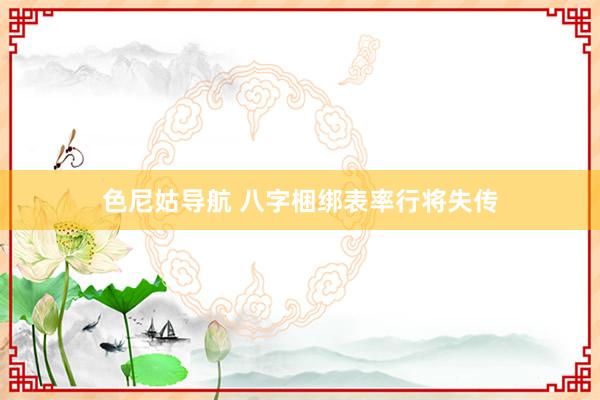 色尼姑导航 八字梱绑表率行将失传