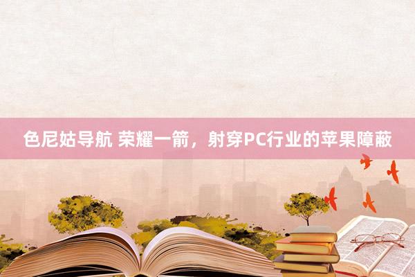色尼姑导航 荣耀一箭，射穿PC行业的苹果障蔽